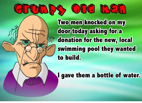 Grumpy Old Man..............Graham: Well it is the week-end....Try a ...